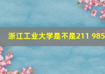 浙江工业大学是不是211 985